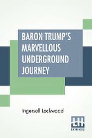 Baron Trump's Marvellous Underground Journey de Ingersoll Lockwood