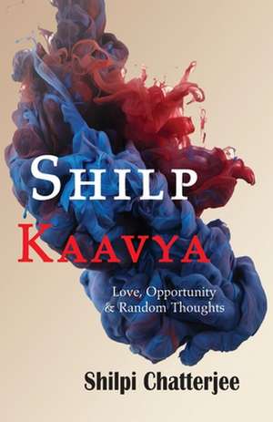 Shilp Kaavya: Love, Opportunity and Random Thoughts de Shilpi Chatterjee