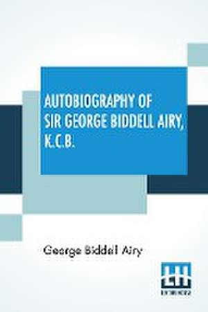 Autobiography Of Sir George Biddell Airy, K.C.B. de George Biddell Airy