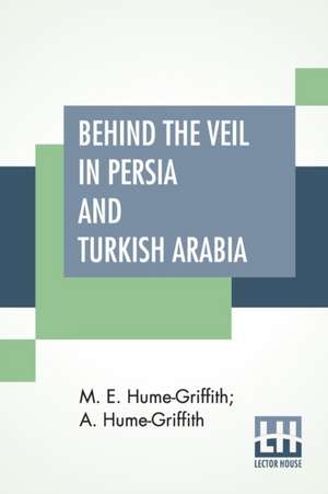 Behind The Veil In Persia And Turkish Arabia de M. E. Hume-Griffith