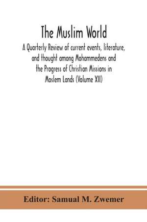 The Muslim world; A Quarterly Review of current events, literature, and thought among Mohammedens and the Progress of Christian Missions in Moslem Lands (Volume XII) de Samual M. Zwemer