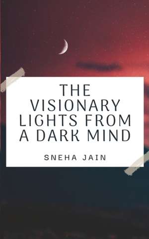 The Visionary Lights From A Dark Mind de Sneha Jain