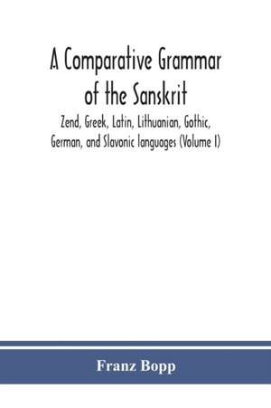 A comparative grammar of the Sanskrit, Zend, Greek, Latin, Lithuanian, Gothic, German, and Sclavonic languages (Volume I) de Franz Bopp