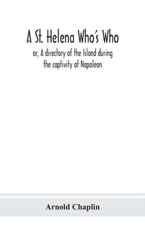 A St. Helena Who's Who; or, A directory of the Island during the captivity of Napoleon de Arnold Chaplin