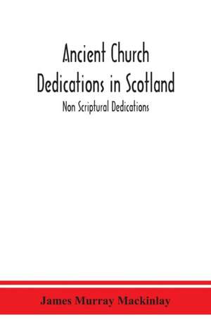 Ancient Church dedications in Scotland; Non Scriptural Dedications de James Murray Mackinlay