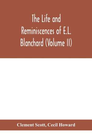 The life and reminiscences of E.L. Blanchard (Volume II) de Clement Scott