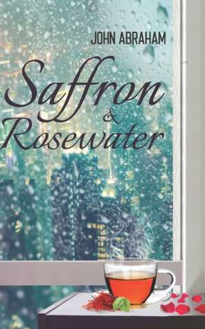 Saffron & Rosewater: Story of two lives entwined by destiny de John Abraham