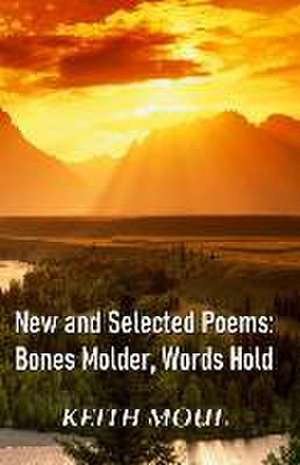 New and Selected Poems: Bones Molder, Words Hold de Keith Moul