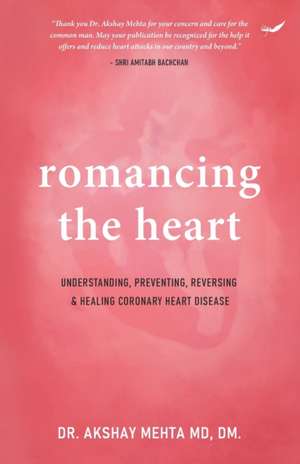 Romancing the Heart: Understanding, Preventing, Reversing & Healing Coronary Heart Disease de Akshay Mehta