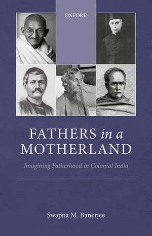 Fathers in a Motherland: Imagining Fatherhood in Colonial India de Swapna M. Banerjee