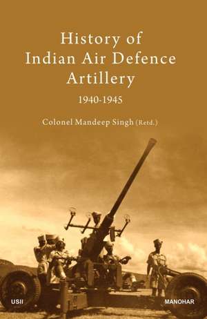 History of Indian Air Defence Artillery 1940-1945 de Mandeep Singh