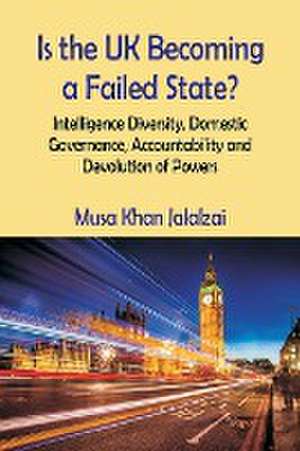 Is the UK Becoming a Failed State? Intelligence Diversity, Domestic Governance, Accountability and Devolution of Powers de Musa Khan Jalalzai