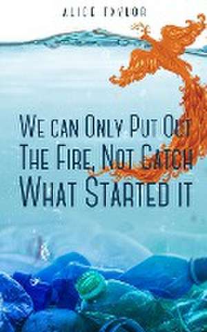 We can Only Put Out The Fire, Not Catch What Started it. de Alice Taylor