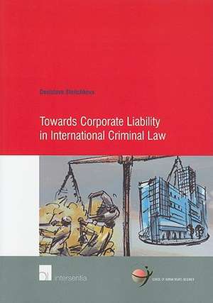 Towards Corporate Liability in International Criminal Law de Desislava Stoitchkova