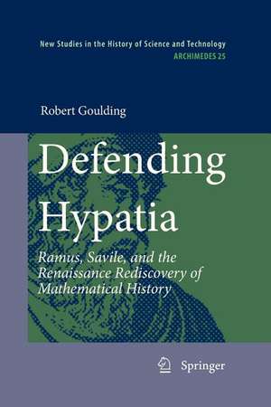 Defending Hypatia: Ramus, Savile, and the Renaissance Rediscovery of Mathematical History de Robert Goulding