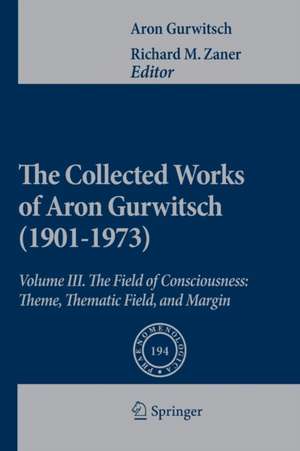 The Collected Works of Aron Gurwitsch (1901-1973): Volume III: The Field of Consciousness: Theme, Thematic Field, and Margin de Aron Gurwitsch