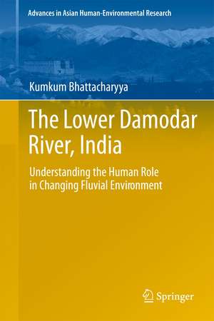 The Lower Damodar River, India: Understanding the Human Role in Changing Fluvial Environment de Kumkum Bhattacharyya