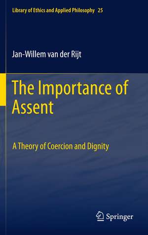 The Importance of Assent: A Theory of Coercion and Dignity de Jan-Willem Van der Rijt