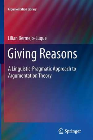 Giving Reasons: A Linguistic-Pragmatic Approach to Argumentation Theory de Lilian Bermejo Luque