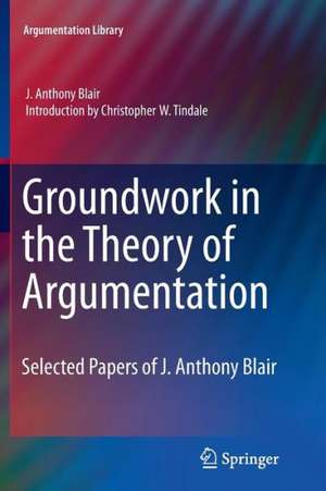 Groundwork in the Theory of Argumentation: Selected Papers of J. Anthony Blair de J. Anthony Blair