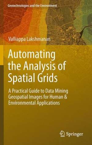 Automating the Analysis of Spatial Grids: A Practical Guide to Data Mining Geospatial Images for Human & Environmental Applications de Valliappa Lakshmanan