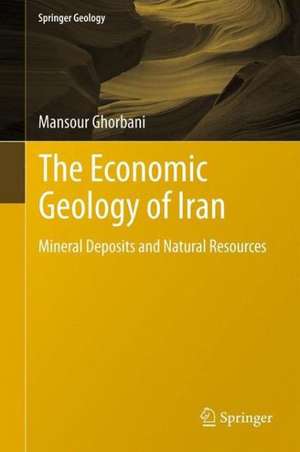 The Economic Geology of Iran: Mineral Deposits and Natural Resources de Mansour Ghorbani