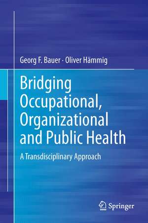 Bridging Occupational, Organizational and Public Health: A Transdisciplinary Approach de Georg F. Bauer