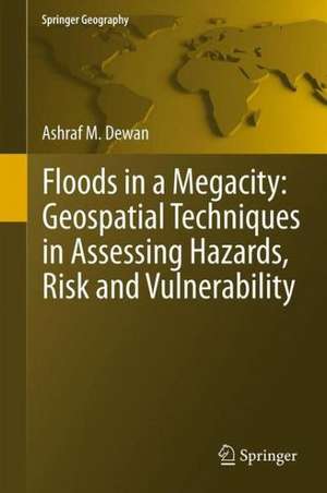 Floods in a Megacity: Geospatial Techniques in Assessing Hazards, Risk and Vulnerability de Ashraf Dewan