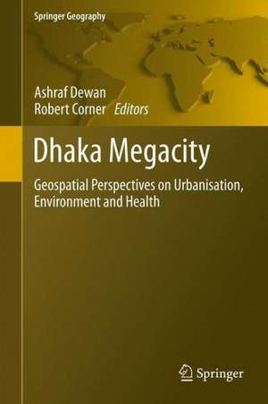 Dhaka Megacity: Geospatial Perspectives on Urbanisation, Environment and Health de Ashraf Dewan