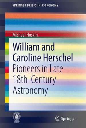 William and Caroline Herschel: Pioneers in Late 18th-Century Astronomy de Michael Hoskin