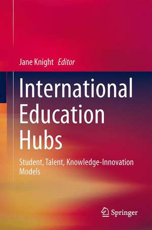 International Education Hubs: Student, Talent, Knowledge-Innovation Models de Jane Knight