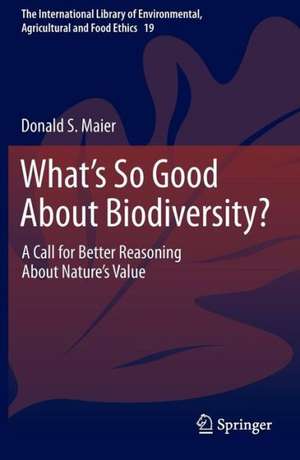 What's So Good About Biodiversity?: A Call for Better Reasoning About Nature's Value de Donald S. Maier