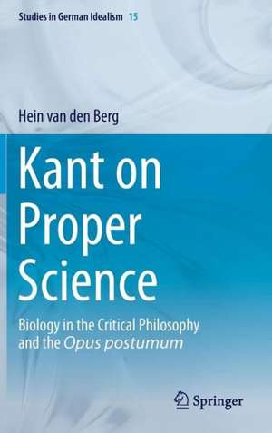 Kant on Proper Science: Biology in the Critical Philosophy and the Opus postumum de Hein van den Berg