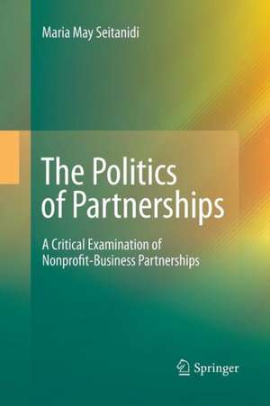 The Politics of Partnerships: A Critical Examination of Nonprofit-Business Partnerships de Maria May Seitanidi