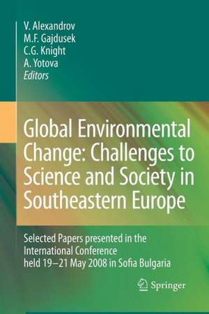 Global Environmental Change: Challenges to Science and Society in Southeastern Europe: Selected Papers presented in the International Conference held 19-21 May 2008 in Sofia Bulgaria de Vesselin Alexandrov