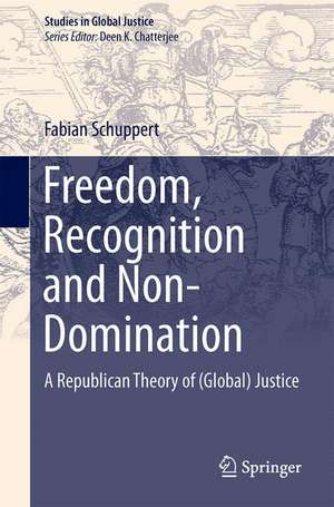 Freedom, Recognition and Non-Domination: A Republican Theory of (Global) Justice de Fabian Schuppert