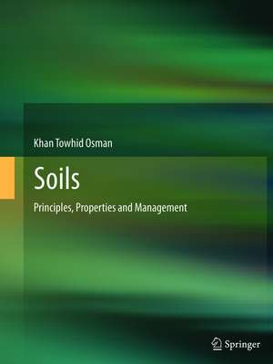 Soils: Principles, Properties and Management de Khan Towhid Osman