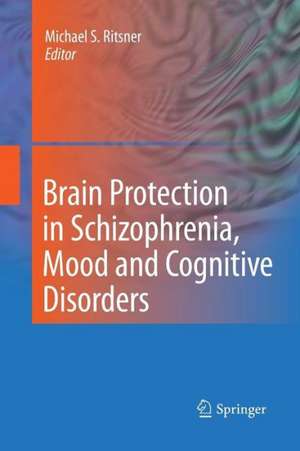 Brain Protection in Schizophrenia, Mood and Cognitive Disorders de Michael S. Ritsner