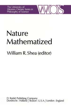 Nature Mathematized: Historical and Philosophical Case Studies in Classical Modern Natural Philosophy de W.R. Shea