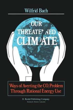 Our Threatened Climate: Ways of Averting the CO2 Problem Through Rational Energy Use de W. Bach