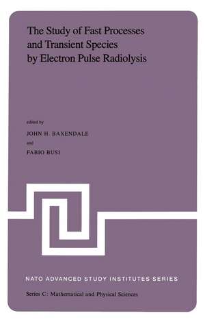 The Study of Fast Processes and Transient Species by Electron Pulse Radiolysis: Proceedings of the NATO Advanced Study Institute held ay Capri, Italy, 7–18 September, 1981 de J.H. Baxendale