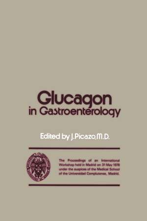 Glucagon in Gastroenterology: The Proceedings of an International Workshop held in Madrid on 31 May 1978 under the auspices of the Medical School of the Universidad Complutense, Madrid de J. Picazo