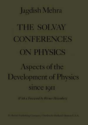 The Solvay Conferences on Physics: Aspects of the Development of Physics Since 1911 de Jagdish Mehra