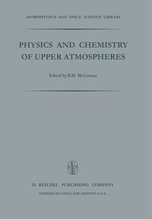 Physics and Chemistry of Upper Atmosphere: Proceedings of a Symposium Organized by the Summer Advanced Study Institute, Held at the University of Orléans, France, July 31 — August 11, 1972 de Billy McCormac