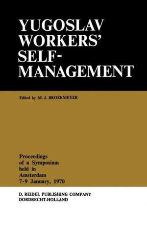 Yugoslav Workers’ Selfmanagement: Proceedings of a Symposium Held in Amsterdam, 7–9 January, 1970 de M.J. Broekmeyer