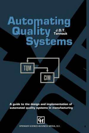 Automating Quality Systems: A guide to the design and implementation of automated quality systems in manufacturing de J.D. Tannock