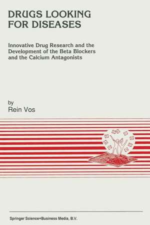 Drugs Looking for Diseases: Innovative Drug Research and the Development of the Beta Blockers and the Calcium Antagonists de R. Vos