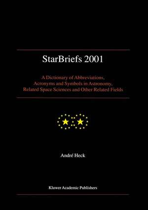 StarBriefs 2001: A Dictionary of Abbreviations, Acronyms and Symbols in Astronomy, Related Space Sciences and Other Related Fields de Andre Heck