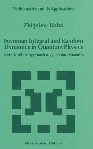 Feynman Integral and Random Dynamics in Quantum Physics: A Probabilistic Approach to Quantum Dynamics de Z. Haba