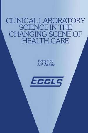 Clinical Laboratory Science in the Changing Scene of Health Care: Proceedings of the sixth ECCLS Seminar held at Cologne, West Germany, 8th–10th May, 1985 de J.P. Ashby